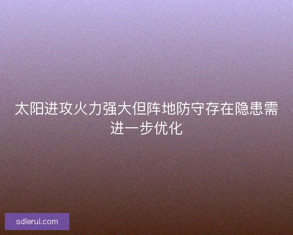 太阳进攻火力强大但阵地防守存在隐患需进一步优化
