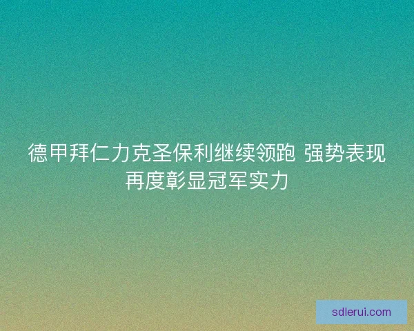 德甲拜仁力克圣保利继续领跑 强势表现再度彰显冠军实力